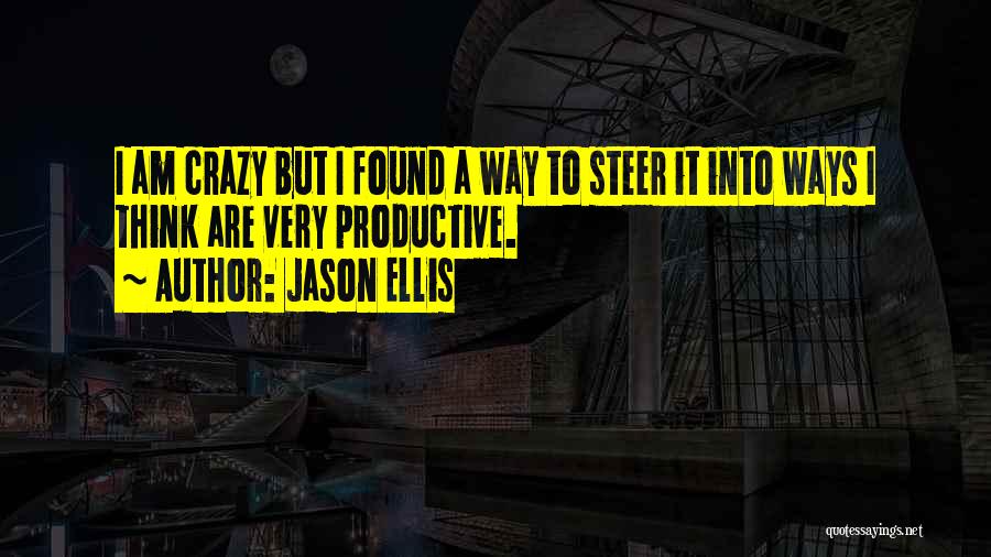 Jason Ellis Quotes: I Am Crazy But I Found A Way To Steer It Into Ways I Think Are Very Productive.