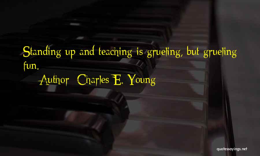 Charles E. Young Quotes: Standing Up And Teaching Is Grueling, But Grueling Fun.