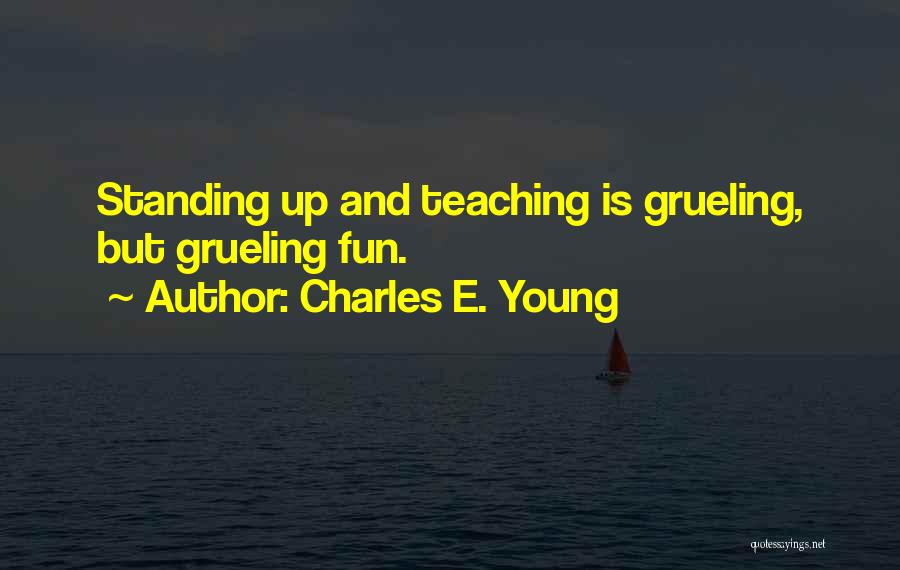 Charles E. Young Quotes: Standing Up And Teaching Is Grueling, But Grueling Fun.