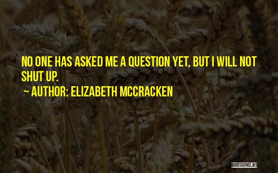 Elizabeth McCracken Quotes: No One Has Asked Me A Question Yet, But I Will Not Shut Up.
