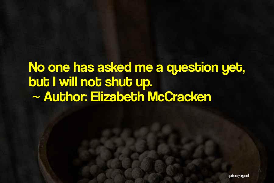 Elizabeth McCracken Quotes: No One Has Asked Me A Question Yet, But I Will Not Shut Up.