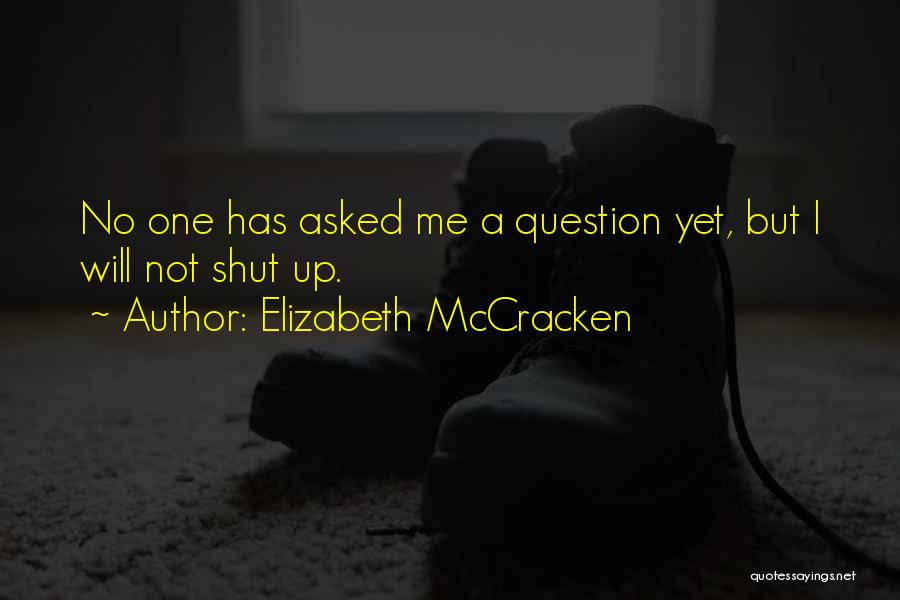 Elizabeth McCracken Quotes: No One Has Asked Me A Question Yet, But I Will Not Shut Up.