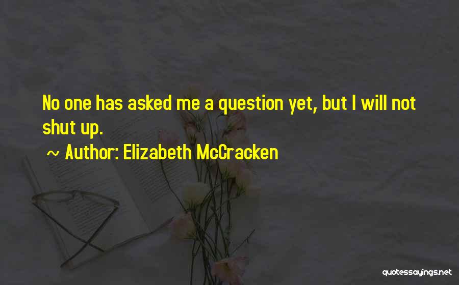 Elizabeth McCracken Quotes: No One Has Asked Me A Question Yet, But I Will Not Shut Up.