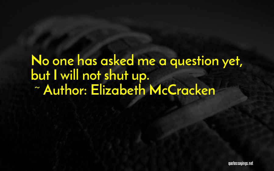 Elizabeth McCracken Quotes: No One Has Asked Me A Question Yet, But I Will Not Shut Up.