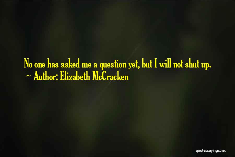 Elizabeth McCracken Quotes: No One Has Asked Me A Question Yet, But I Will Not Shut Up.