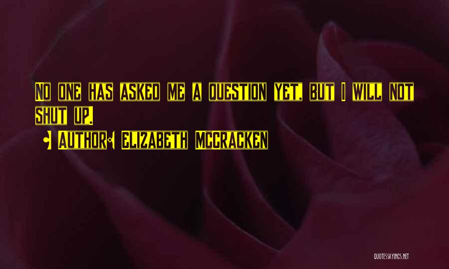 Elizabeth McCracken Quotes: No One Has Asked Me A Question Yet, But I Will Not Shut Up.