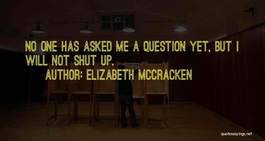 Elizabeth McCracken Quotes: No One Has Asked Me A Question Yet, But I Will Not Shut Up.