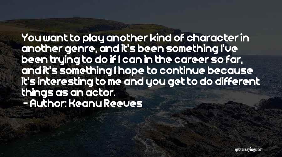 Keanu Reeves Quotes: You Want To Play Another Kind Of Character In Another Genre, And It's Been Something I've Been Trying To Do