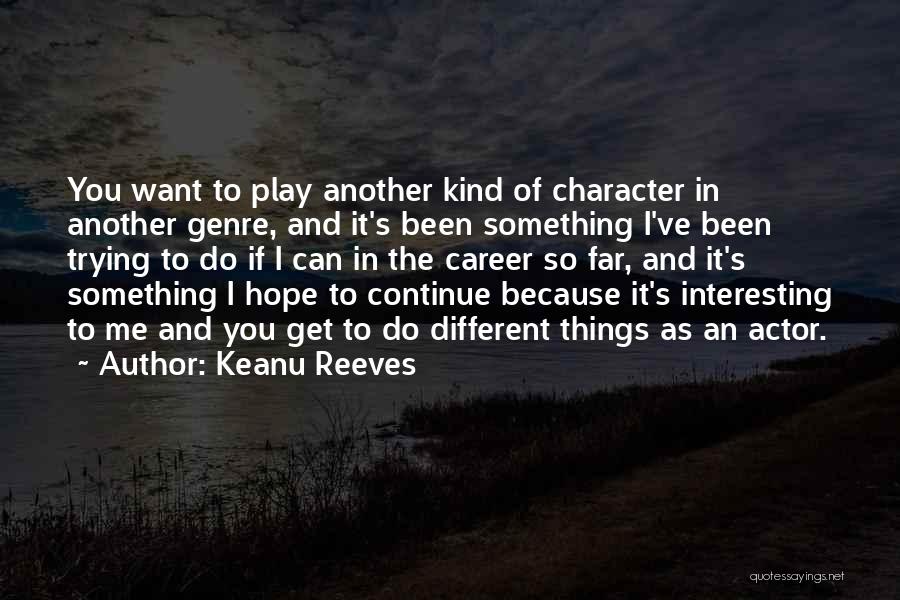 Keanu Reeves Quotes: You Want To Play Another Kind Of Character In Another Genre, And It's Been Something I've Been Trying To Do