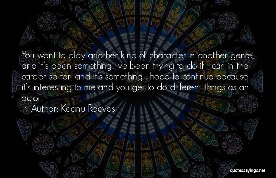 Keanu Reeves Quotes: You Want To Play Another Kind Of Character In Another Genre, And It's Been Something I've Been Trying To Do