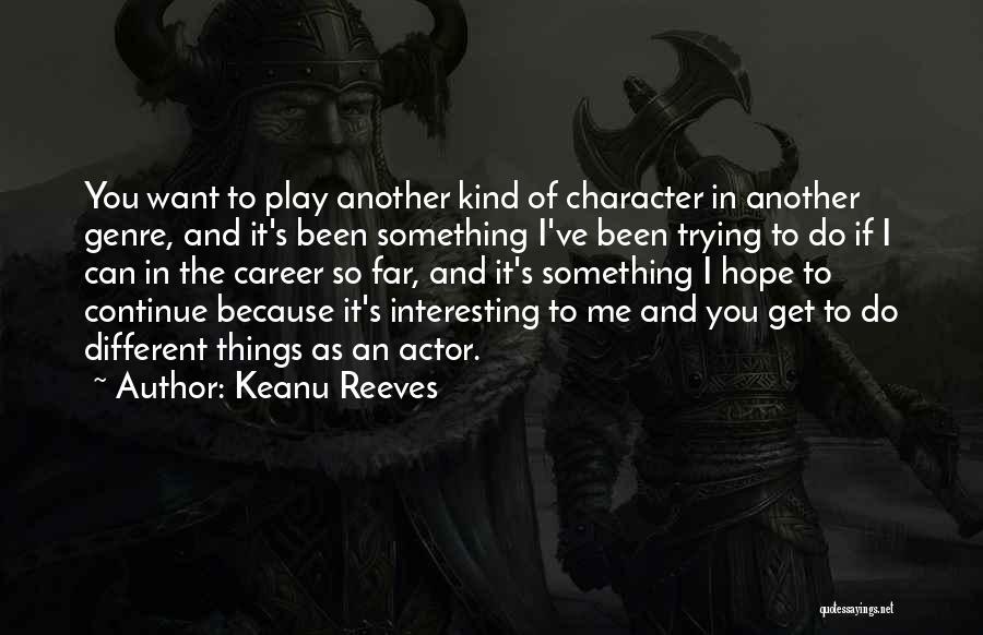 Keanu Reeves Quotes: You Want To Play Another Kind Of Character In Another Genre, And It's Been Something I've Been Trying To Do