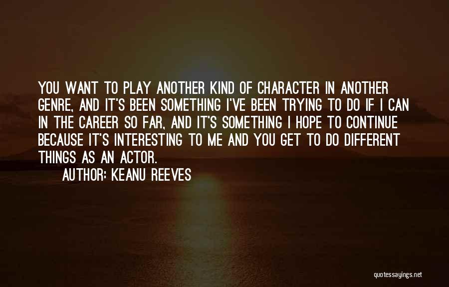 Keanu Reeves Quotes: You Want To Play Another Kind Of Character In Another Genre, And It's Been Something I've Been Trying To Do