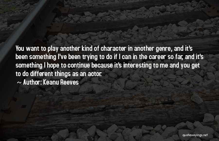 Keanu Reeves Quotes: You Want To Play Another Kind Of Character In Another Genre, And It's Been Something I've Been Trying To Do