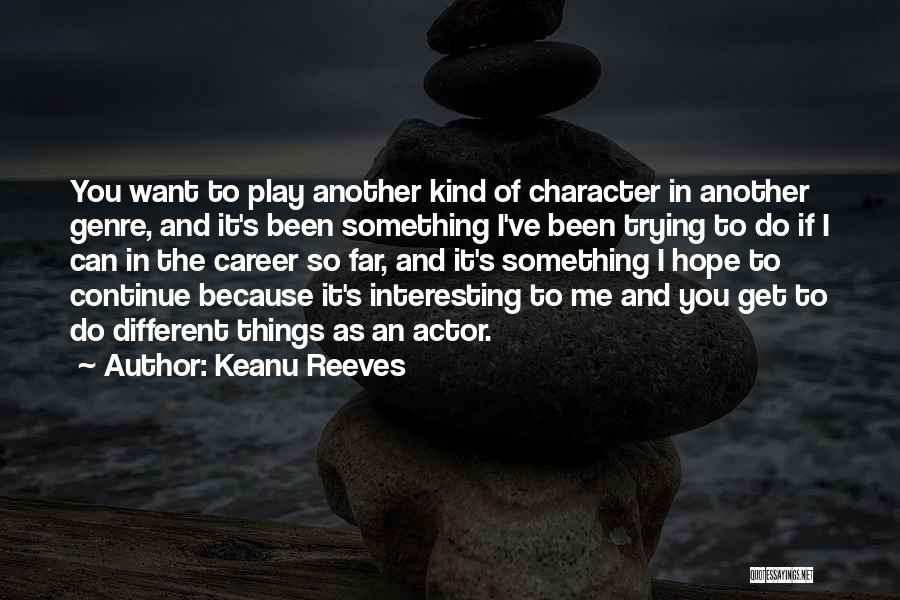 Keanu Reeves Quotes: You Want To Play Another Kind Of Character In Another Genre, And It's Been Something I've Been Trying To Do