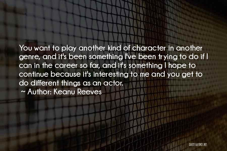 Keanu Reeves Quotes: You Want To Play Another Kind Of Character In Another Genre, And It's Been Something I've Been Trying To Do