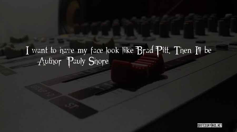 Pauly Shore Quotes: I Want To Have My Face Look Like Brad Pitt. Then I'll Be With Jennifer Aniston And Then Angelina Jolie.