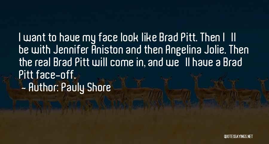 Pauly Shore Quotes: I Want To Have My Face Look Like Brad Pitt. Then I'll Be With Jennifer Aniston And Then Angelina Jolie.