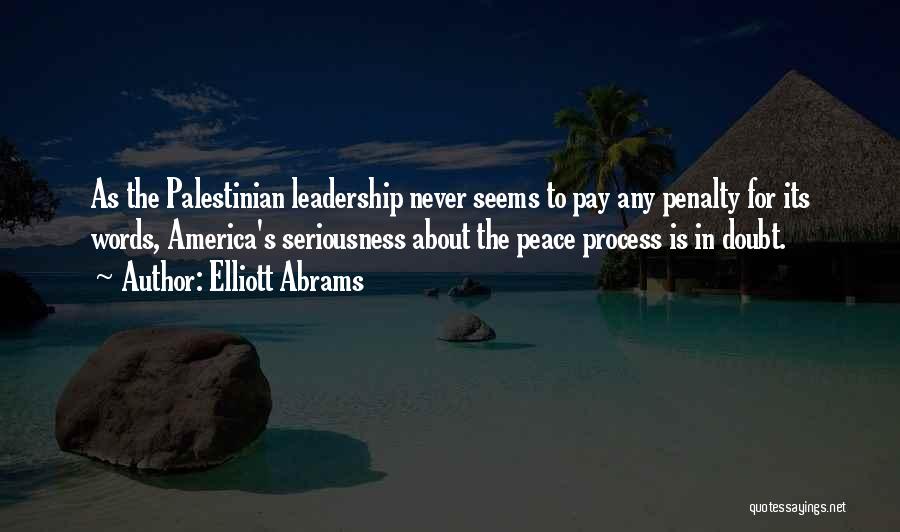 Elliott Abrams Quotes: As The Palestinian Leadership Never Seems To Pay Any Penalty For Its Words, America's Seriousness About The Peace Process Is