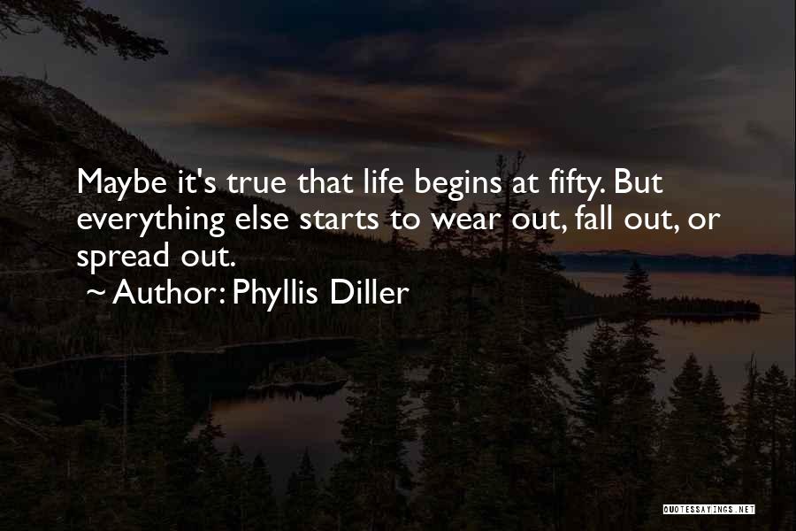 Phyllis Diller Quotes: Maybe It's True That Life Begins At Fifty. But Everything Else Starts To Wear Out, Fall Out, Or Spread Out.