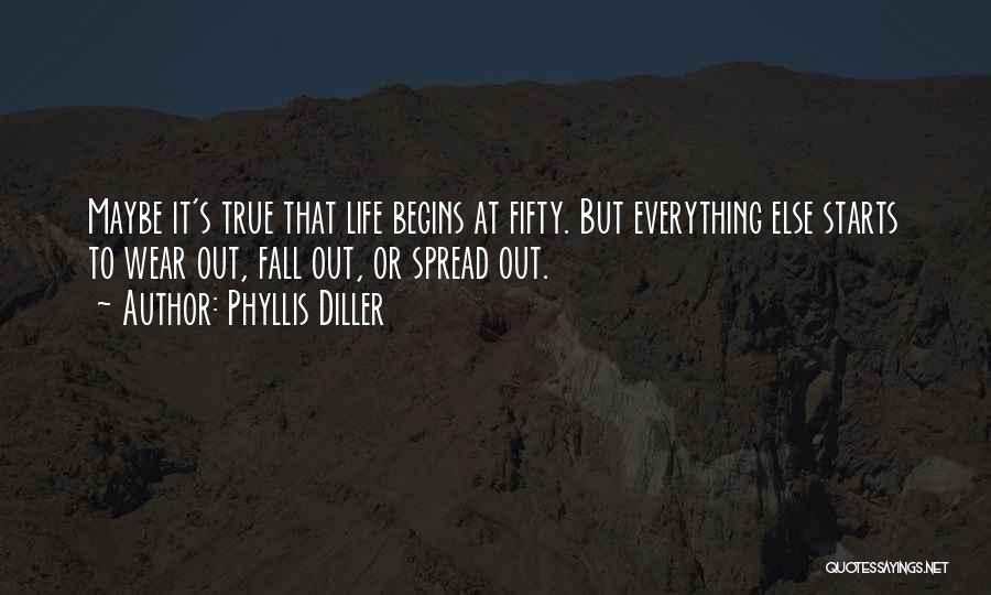 Phyllis Diller Quotes: Maybe It's True That Life Begins At Fifty. But Everything Else Starts To Wear Out, Fall Out, Or Spread Out.