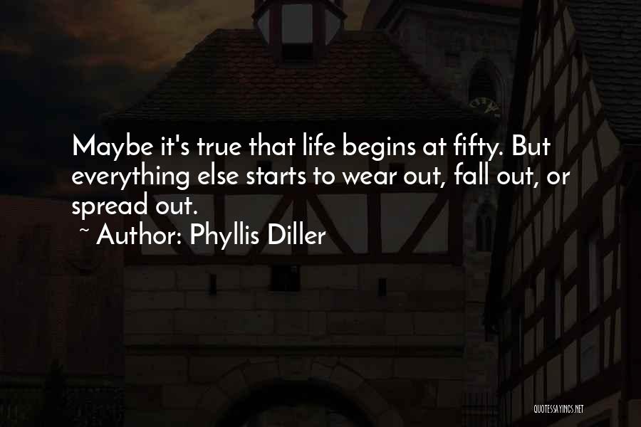 Phyllis Diller Quotes: Maybe It's True That Life Begins At Fifty. But Everything Else Starts To Wear Out, Fall Out, Or Spread Out.