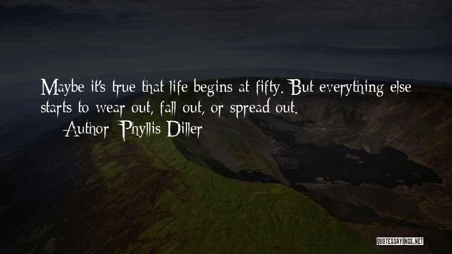 Phyllis Diller Quotes: Maybe It's True That Life Begins At Fifty. But Everything Else Starts To Wear Out, Fall Out, Or Spread Out.