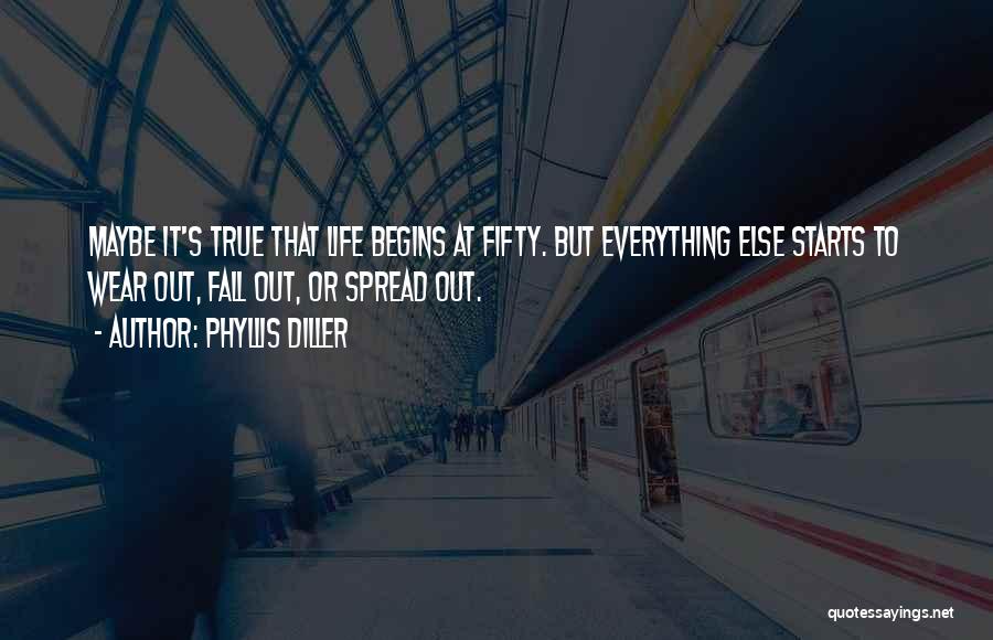 Phyllis Diller Quotes: Maybe It's True That Life Begins At Fifty. But Everything Else Starts To Wear Out, Fall Out, Or Spread Out.