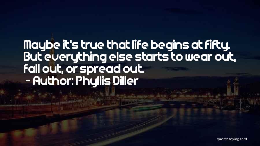 Phyllis Diller Quotes: Maybe It's True That Life Begins At Fifty. But Everything Else Starts To Wear Out, Fall Out, Or Spread Out.