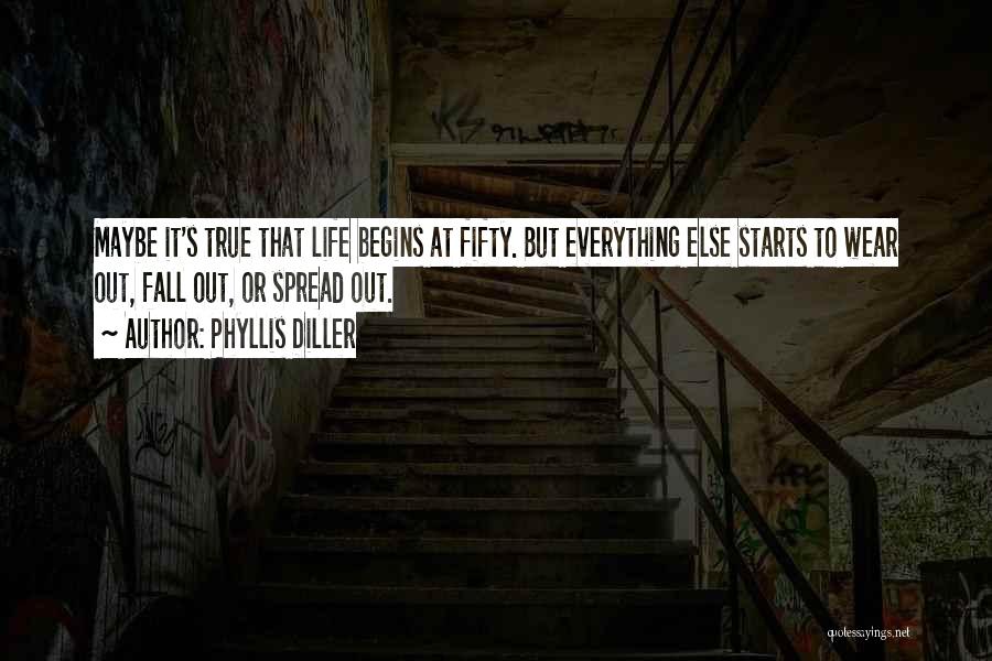 Phyllis Diller Quotes: Maybe It's True That Life Begins At Fifty. But Everything Else Starts To Wear Out, Fall Out, Or Spread Out.