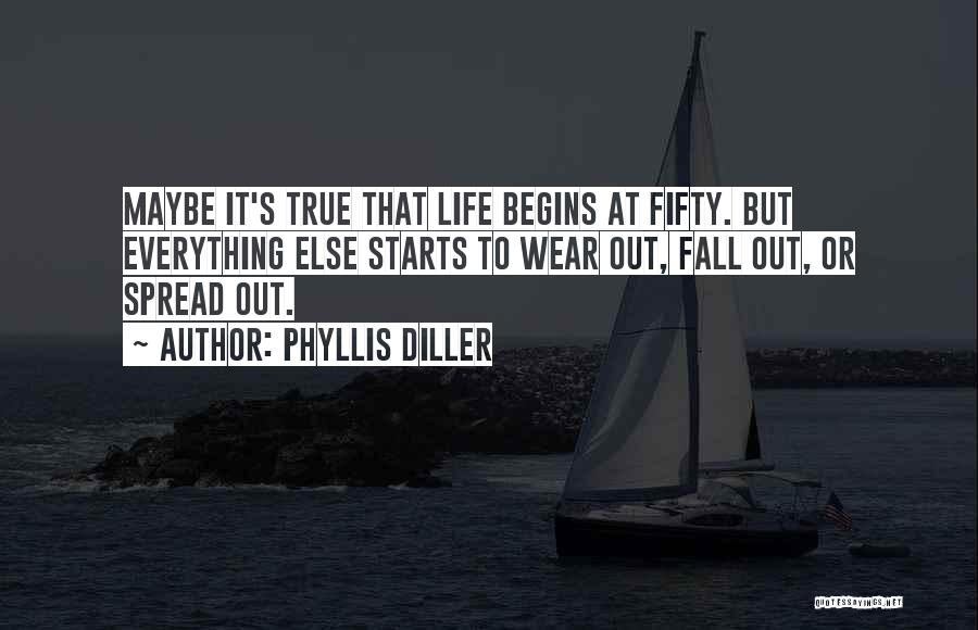 Phyllis Diller Quotes: Maybe It's True That Life Begins At Fifty. But Everything Else Starts To Wear Out, Fall Out, Or Spread Out.