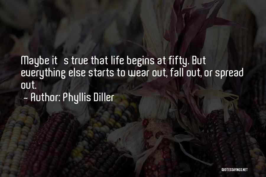 Phyllis Diller Quotes: Maybe It's True That Life Begins At Fifty. But Everything Else Starts To Wear Out, Fall Out, Or Spread Out.