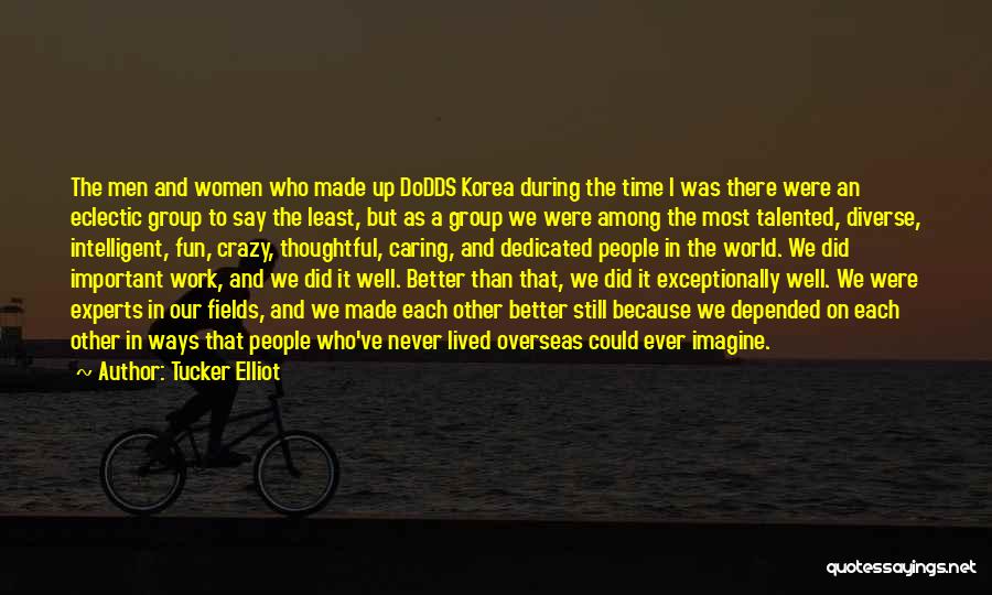 Tucker Elliot Quotes: The Men And Women Who Made Up Dodds Korea During The Time I Was There Were An Eclectic Group To