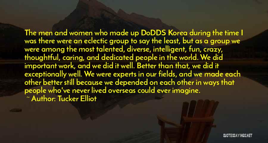 Tucker Elliot Quotes: The Men And Women Who Made Up Dodds Korea During The Time I Was There Were An Eclectic Group To