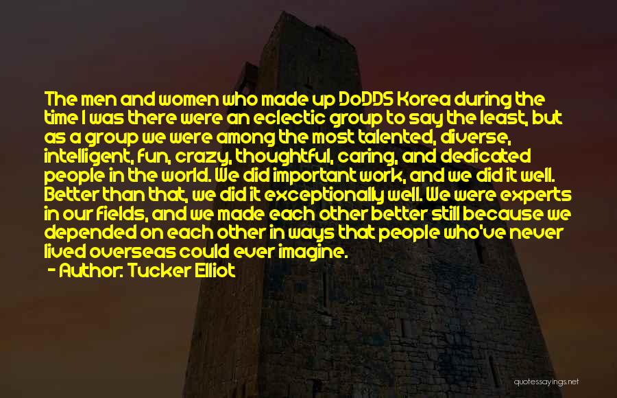 Tucker Elliot Quotes: The Men And Women Who Made Up Dodds Korea During The Time I Was There Were An Eclectic Group To