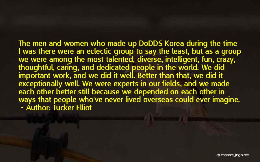 Tucker Elliot Quotes: The Men And Women Who Made Up Dodds Korea During The Time I Was There Were An Eclectic Group To