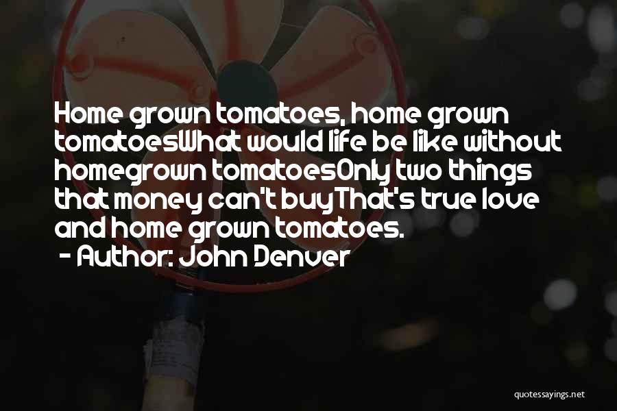 John Denver Quotes: Home Grown Tomatoes, Home Grown Tomatoeswhat Would Life Be Like Without Homegrown Tomatoesonly Two Things That Money Can't Buythat's True