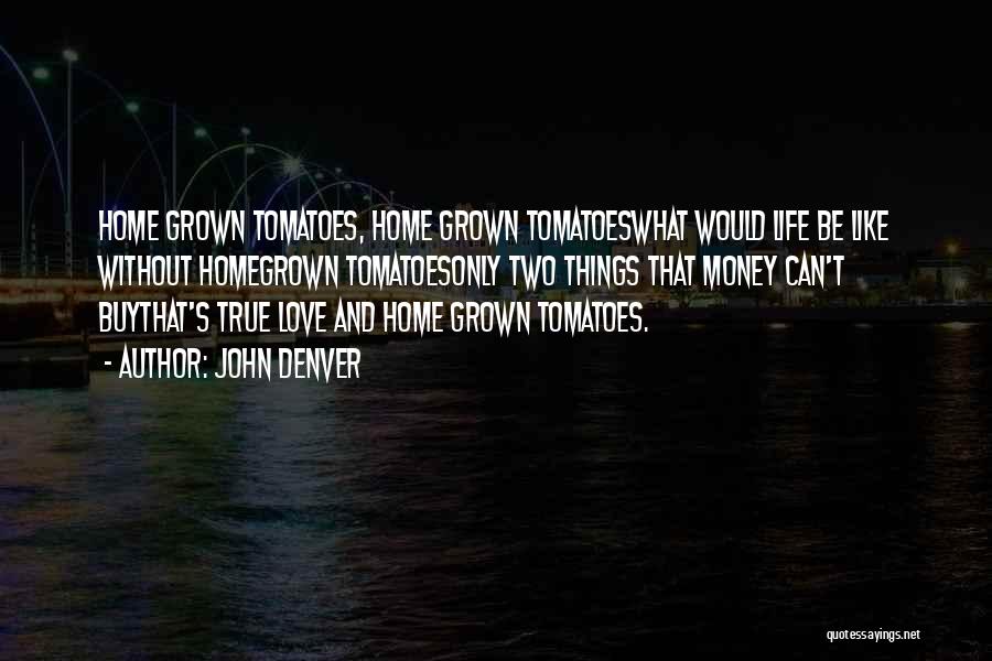 John Denver Quotes: Home Grown Tomatoes, Home Grown Tomatoeswhat Would Life Be Like Without Homegrown Tomatoesonly Two Things That Money Can't Buythat's True
