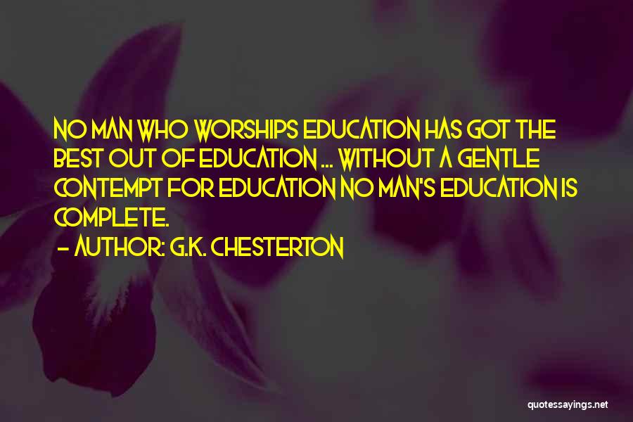 G.K. Chesterton Quotes: No Man Who Worships Education Has Got The Best Out Of Education ... Without A Gentle Contempt For Education No