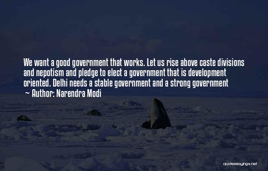 Narendra Modi Quotes: We Want A Good Government That Works. Let Us Rise Above Caste Divisions And Nepotism And Pledge To Elect A