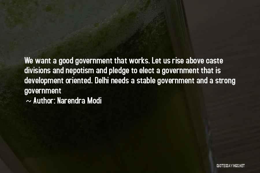 Narendra Modi Quotes: We Want A Good Government That Works. Let Us Rise Above Caste Divisions And Nepotism And Pledge To Elect A