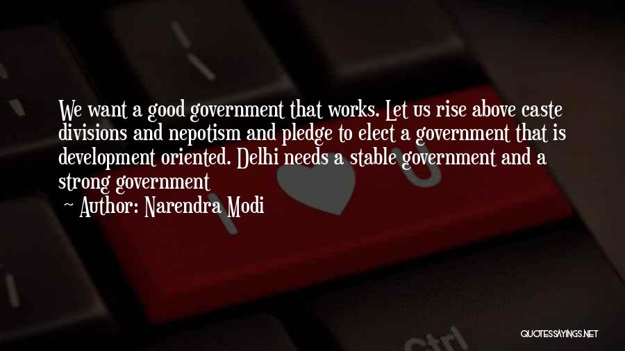 Narendra Modi Quotes: We Want A Good Government That Works. Let Us Rise Above Caste Divisions And Nepotism And Pledge To Elect A