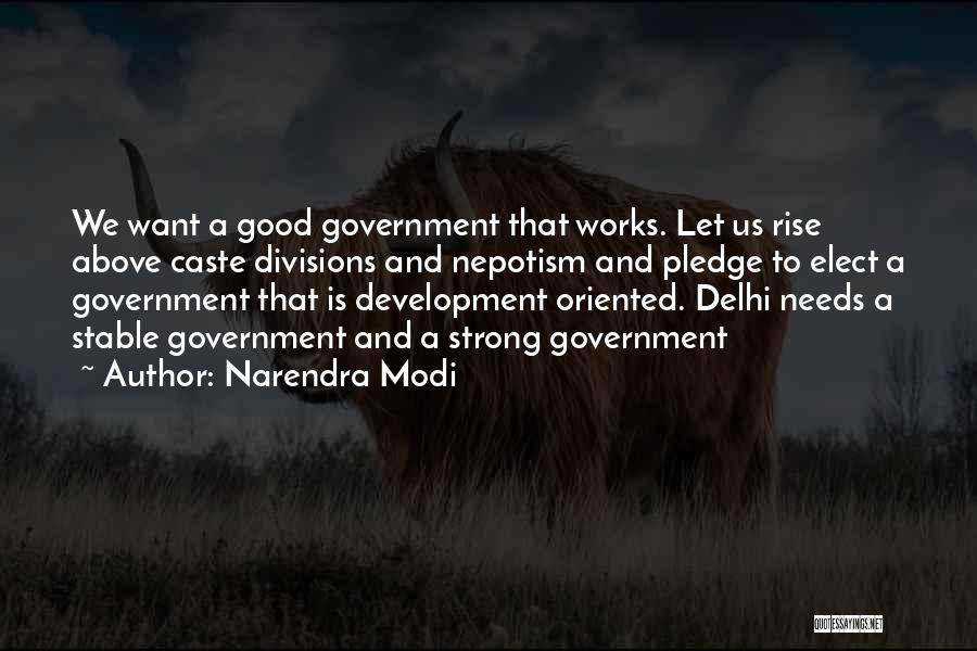 Narendra Modi Quotes: We Want A Good Government That Works. Let Us Rise Above Caste Divisions And Nepotism And Pledge To Elect A