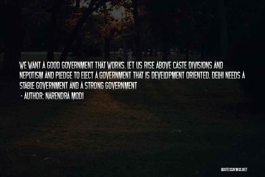 Narendra Modi Quotes: We Want A Good Government That Works. Let Us Rise Above Caste Divisions And Nepotism And Pledge To Elect A