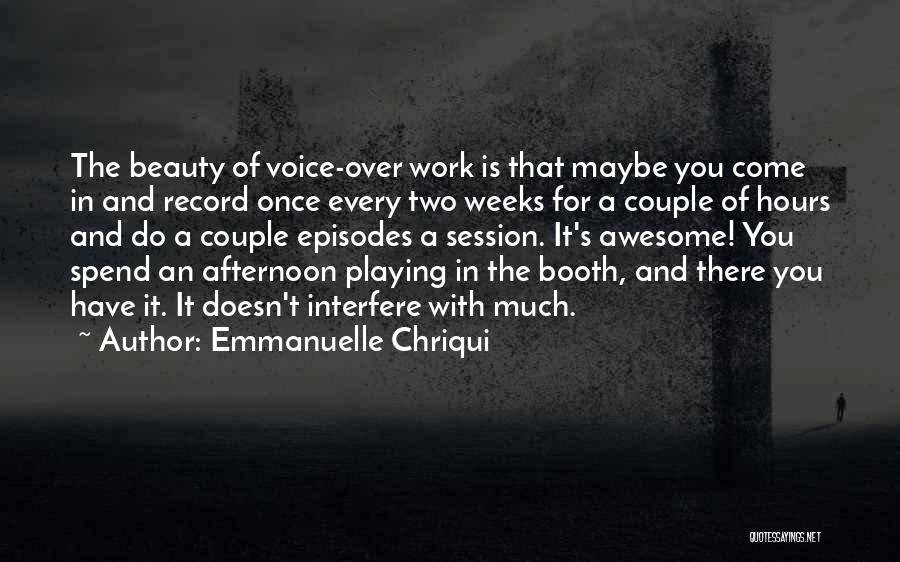 Emmanuelle Chriqui Quotes: The Beauty Of Voice-over Work Is That Maybe You Come In And Record Once Every Two Weeks For A Couple