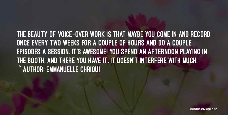 Emmanuelle Chriqui Quotes: The Beauty Of Voice-over Work Is That Maybe You Come In And Record Once Every Two Weeks For A Couple