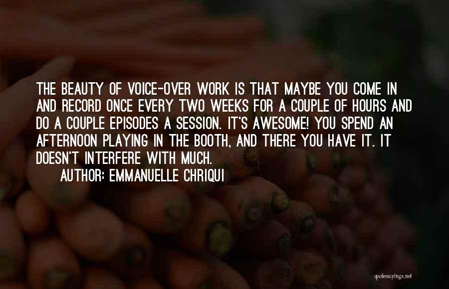 Emmanuelle Chriqui Quotes: The Beauty Of Voice-over Work Is That Maybe You Come In And Record Once Every Two Weeks For A Couple