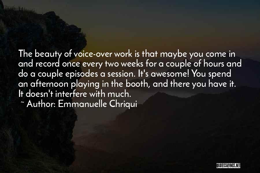 Emmanuelle Chriqui Quotes: The Beauty Of Voice-over Work Is That Maybe You Come In And Record Once Every Two Weeks For A Couple