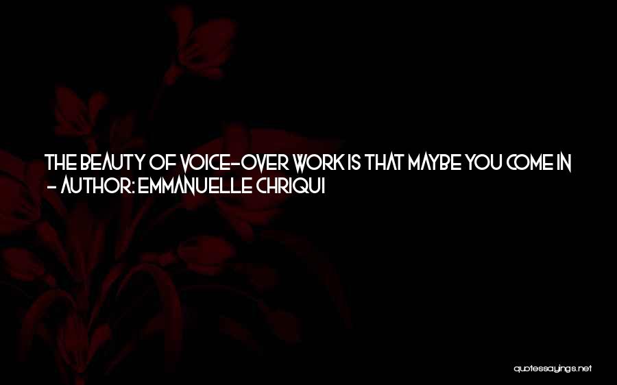 Emmanuelle Chriqui Quotes: The Beauty Of Voice-over Work Is That Maybe You Come In And Record Once Every Two Weeks For A Couple
