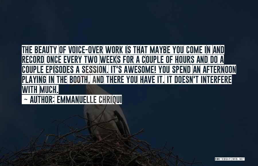 Emmanuelle Chriqui Quotes: The Beauty Of Voice-over Work Is That Maybe You Come In And Record Once Every Two Weeks For A Couple