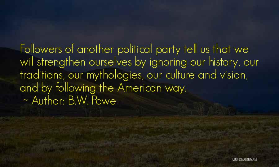 B.W. Powe Quotes: Followers Of Another Political Party Tell Us That We Will Strengthen Ourselves By Ignoring Our History, Our Traditions, Our Mythologies,